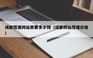 柳林成都搭建网站需要多少钱（成都网站搭建价格）