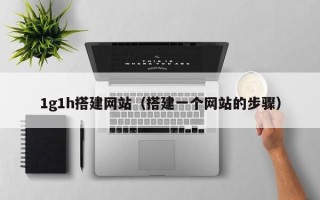 柳林1g1h搭建网站（搭建一个网站的步骤）