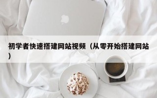 柳林初学者快速搭建网站视频（从零开始搭建网站）