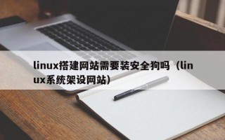 柳林linux搭建网站需要装安全狗吗（linux系统架设网站）