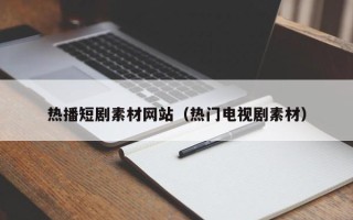 柳林热播短剧素材网站（热门电视剧素材）