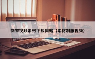 柳林制衣视频素材下载网站（素材制服视频）