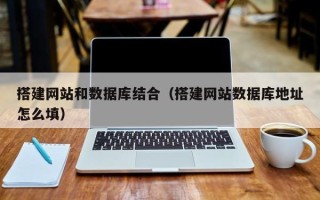 柳林搭建网站和数据库结合（搭建网站数据库地址怎么填）