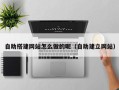 柳林自助搭建网站怎么做的呢（自助建立网站）
