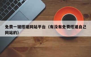 柳林免费一键搭建网站平台（有没有免费搭建自己网站的）