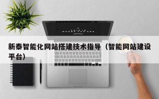 柳林新泰智能化网站搭建技术指导（智能网站建设平台）